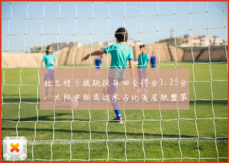 杜兰特干拔跳投每回合得分1.25分,太阳中距离战术占比高居联盟第二