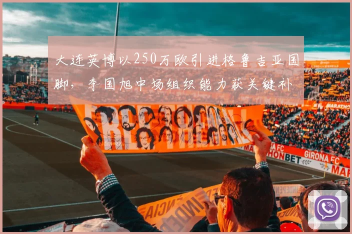 大连英博以250万欧引进格鲁吉亚国脚,李国旭中场组织能力获关键补强