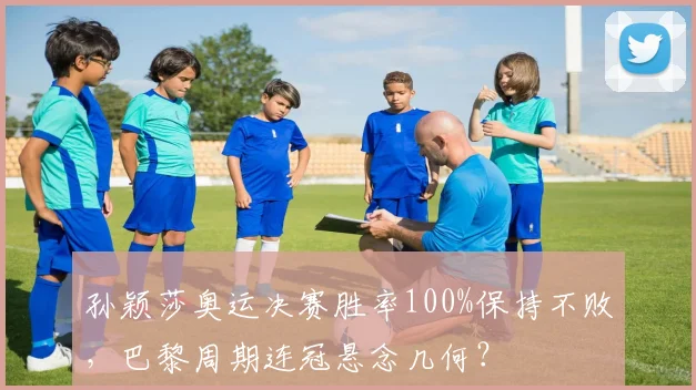 孙颖莎奥运决赛胜率100%保持不败,巴黎周期连冠悬念几何?
