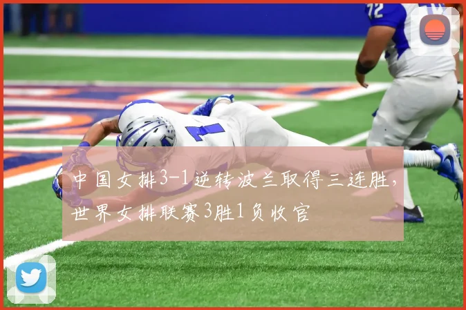 中国女排3-1逆转波兰取得三连胜,世界女排联赛3胜1负收官
